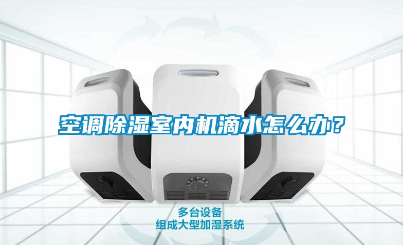 空調(diào)除濕室內(nèi)機(jī)滴水怎么辦？