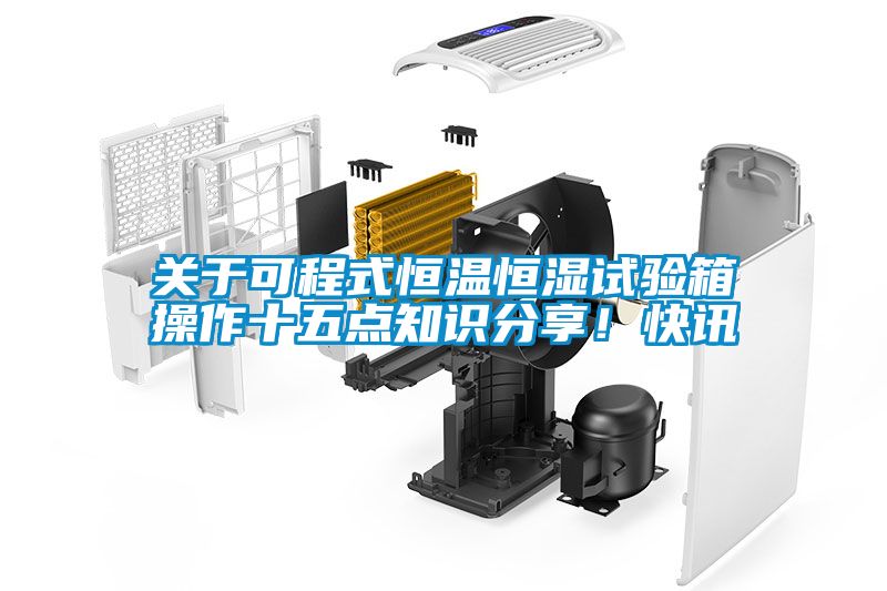 關(guān)于可程式恒溫恒濕試驗箱操作十五點知識分享！快訊