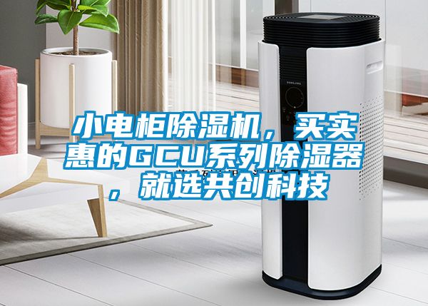 小電柜除濕機(jī)，買實(shí)惠的GCU系列除濕器，就選共創(chuàng)科技