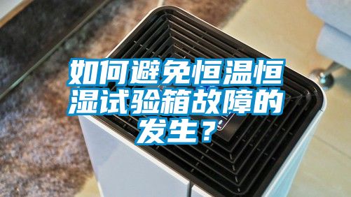 如何避免恒溫恒濕試驗(yàn)箱故障的發(fā)生？