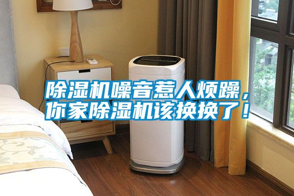 除濕機(jī)噪音惹人煩躁，你家除濕機(jī)該換換了！