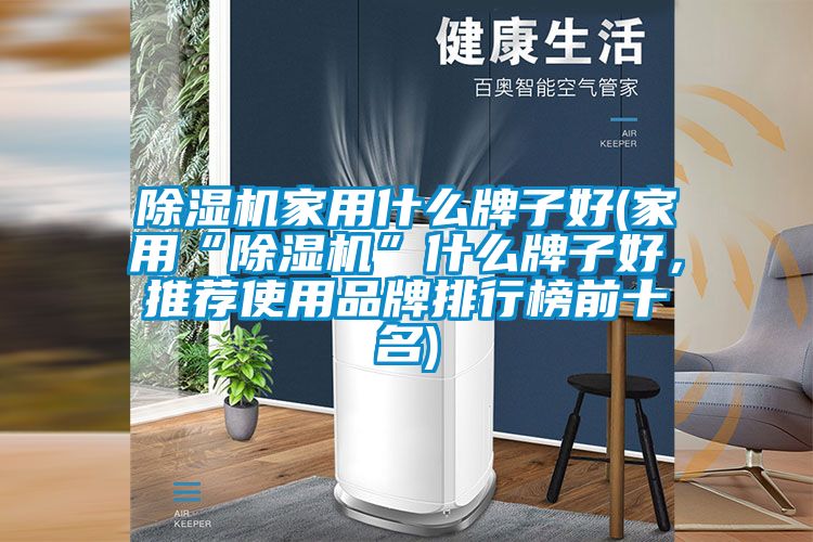 除濕機(jī)家用什么牌子好(家用“除濕機(jī)”什么牌子好，推薦使用品牌排行榜前十名)