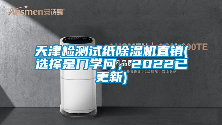 天津檢測(cè)試紙除濕機(jī)直銷(xiāo)(選擇是門(mén)學(xué)問(wèn)，2022已更新)