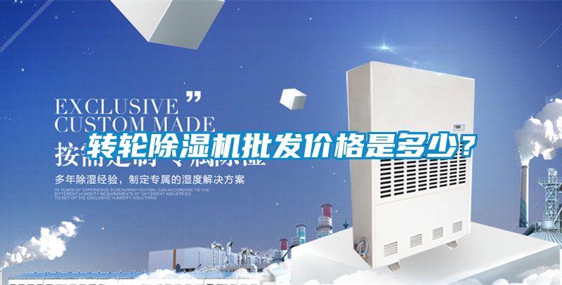 轉(zhuǎn)輪除濕機批發(fā)價格是多少？