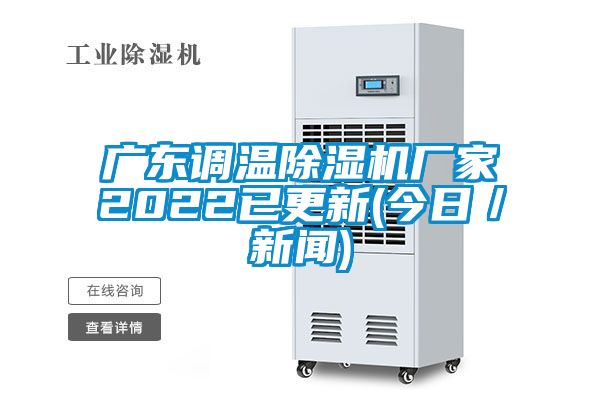 廣東調(diào)溫除濕機(jī)廠(chǎng)家2022已更新(今日／新聞)