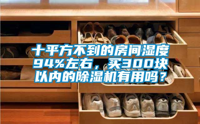 十平方不到的房間濕度94%左右，買(mǎi)300塊以?xún)?nèi)的除濕機(jī)有用嗎？