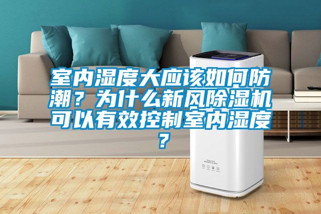 室內(nèi)濕度大應(yīng)該如何防潮？為什么新風(fēng)除濕機(jī)可以有效控制室內(nèi)濕度？