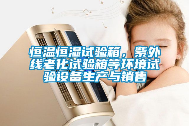 恒溫恒濕試驗(yàn)箱，紫外線老化試驗(yàn)箱等環(huán)境試驗(yàn)設(shè)備生產(chǎn)與銷售
