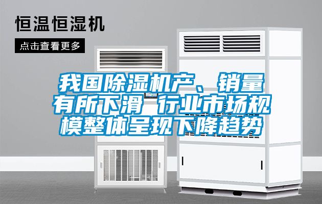 我國除濕機(jī)產(chǎn)、銷量有所下滑 行業(yè)市場(chǎng)規(guī)模整體呈現(xiàn)下降趨勢(shì)