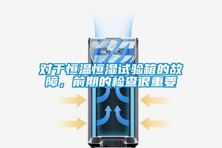 對于恒溫恒濕試驗箱的故障，前期的檢查很重要