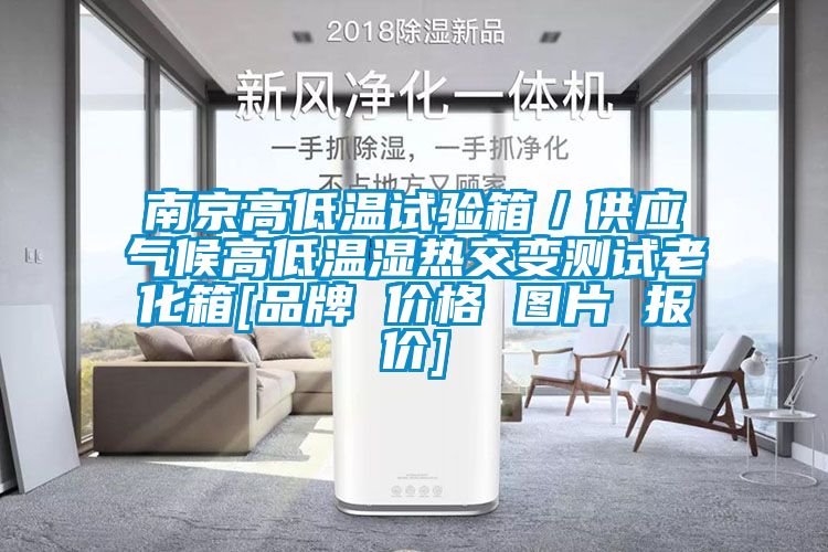 南京高低溫試驗(yàn)箱／供應(yīng)氣候高低溫濕熱交變測試?yán)匣鋄品牌 價格 圖片 報價]