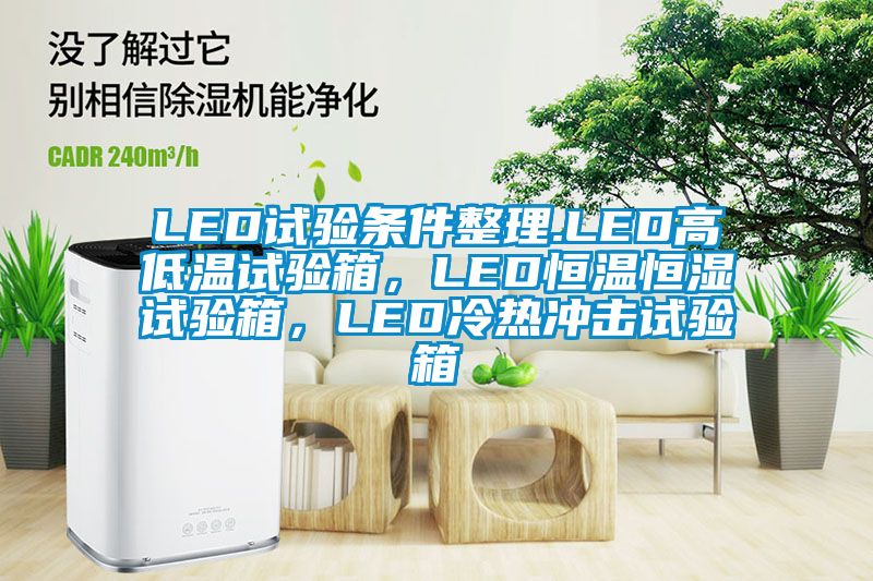 LED試驗(yàn)條件整理.LED高低溫試驗(yàn)箱，LED恒溫恒濕試驗(yàn)箱，LED冷熱沖擊試驗(yàn)箱