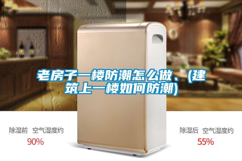 老房子一樓防潮怎么做、(建筑上一樓如何防潮)