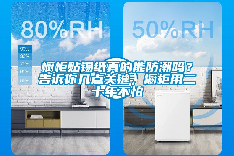 櫥柜貼錫紙真的能防潮嗎？告訴你幾點關(guān)鍵，櫥柜用二十年不怕