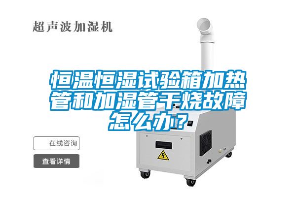 恒溫恒濕試驗箱加熱管和加濕管干燒故障怎么辦？
