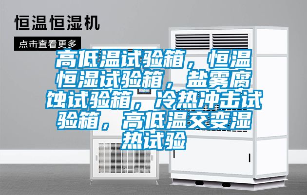 高低溫試驗箱，恒溫恒濕試驗箱，鹽霧腐蝕試驗箱，冷熱沖擊試驗箱，高低溫交變濕熱試驗