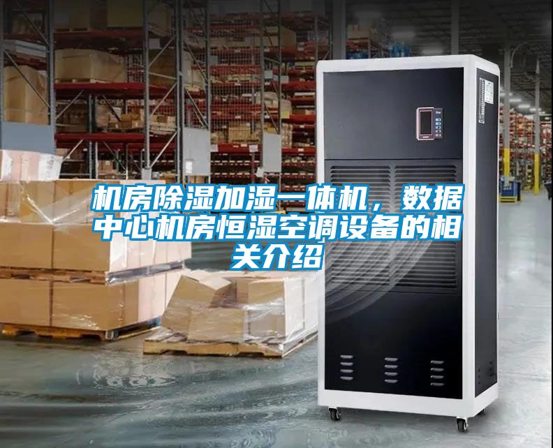 機(jī)房除濕加濕一體機(jī)，數(shù)據(jù)中心機(jī)房恒濕空調(diào)設(shè)備的相關(guān)介紹