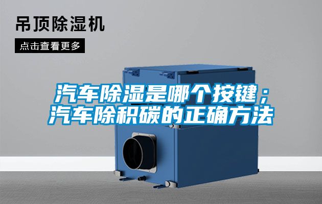 汽車(chē)除濕是哪個(gè)按鍵；汽車(chē)除積碳的正確方法