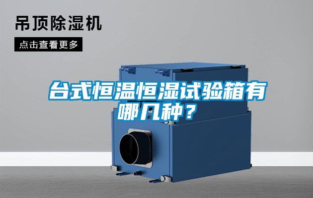 臺式恒溫恒濕試驗(yàn)箱有哪幾種？