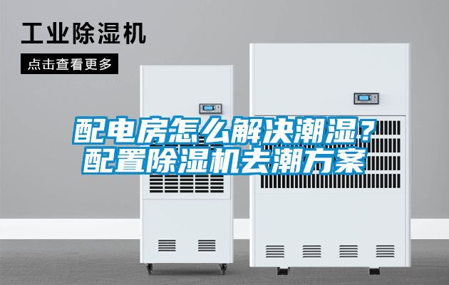 配電房怎么解決潮濕？配置除濕機(jī)去潮方案