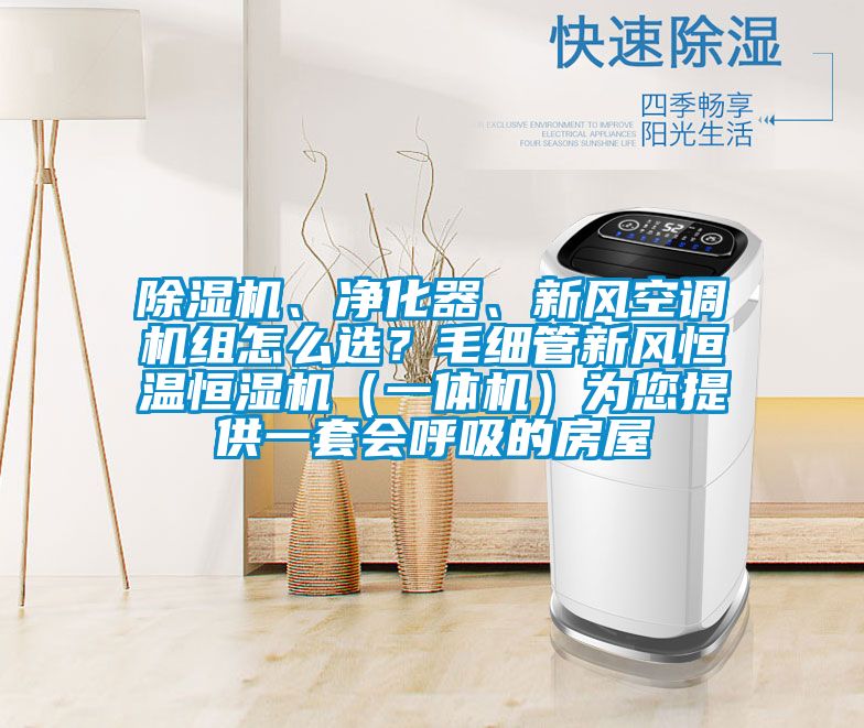 除濕機(jī)、凈化器、新風(fēng)空調(diào)機(jī)組怎么選？毛細(xì)管新風(fēng)恒溫恒濕機(jī)（一體機(jī)）為您提供一套會(huì)呼吸的房屋