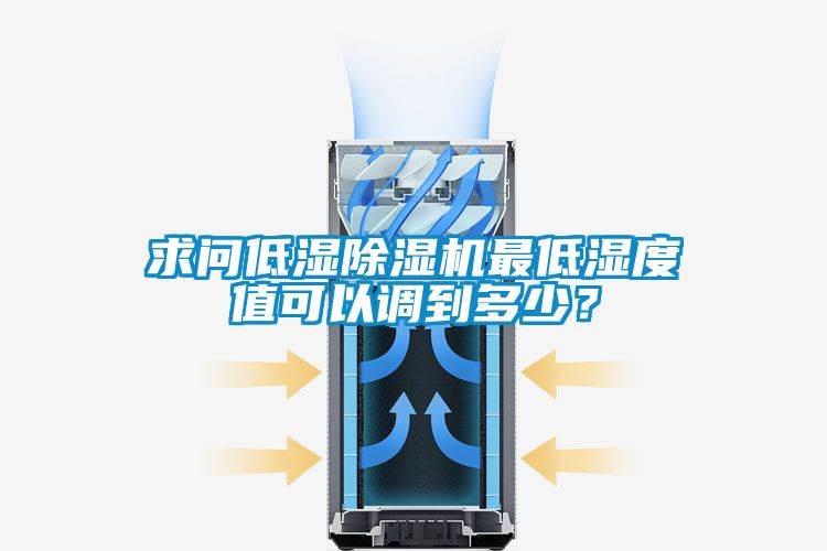 求問(wèn)低濕除濕機(jī)最低濕度值可以調(diào)到多少？
