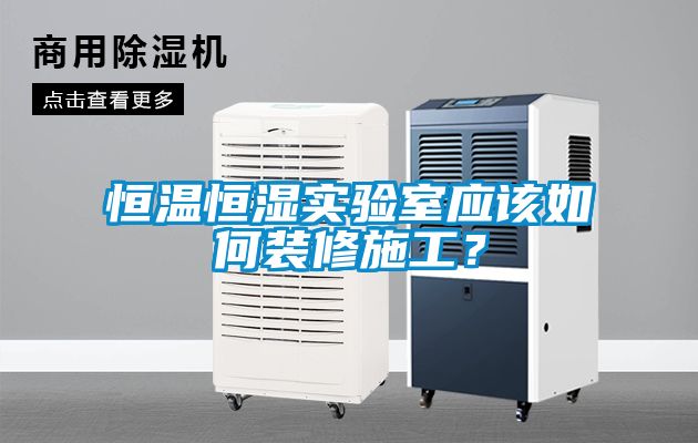 恒溫恒濕實驗室應該如何裝修施工？