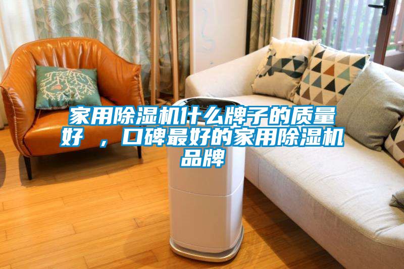 家用除濕機什么牌子的質量好 ，口碑最好的家用除濕機品牌