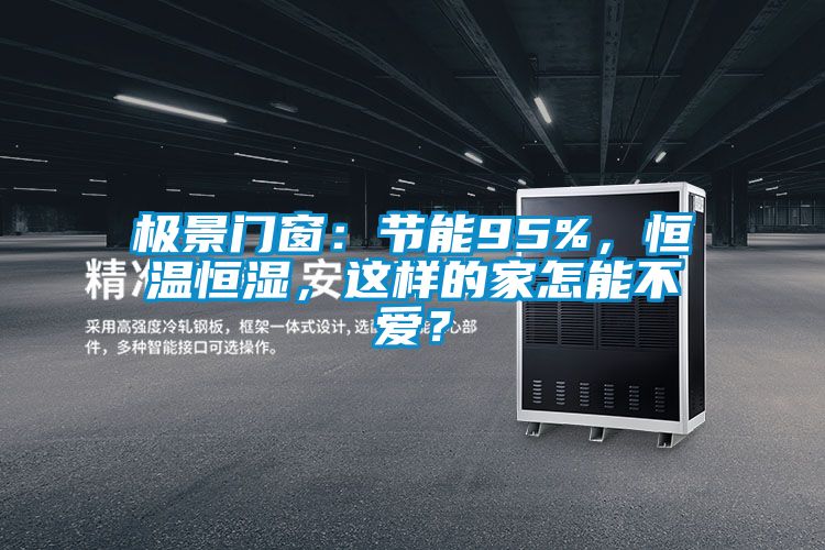 極景門窗：節(jié)能95%，恒溫恒濕，這樣的家怎能不愛？