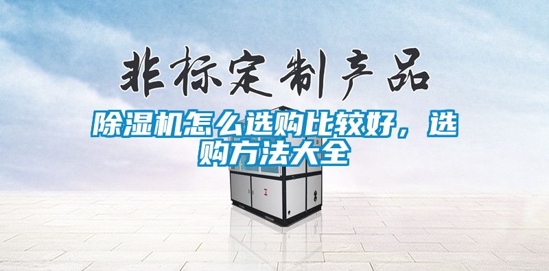 除濕機(jī)怎么選購(gòu)比較好，選購(gòu)方法大全
