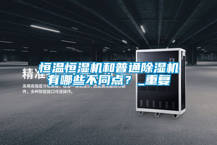 恒溫恒濕機(jī)和普通除濕機(jī)有哪些不同點(diǎn)？_重復(fù)