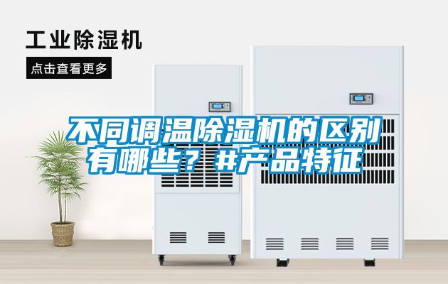 不同調(diào)溫除濕機的區(qū)別有哪些？#產(chǎn)品特征