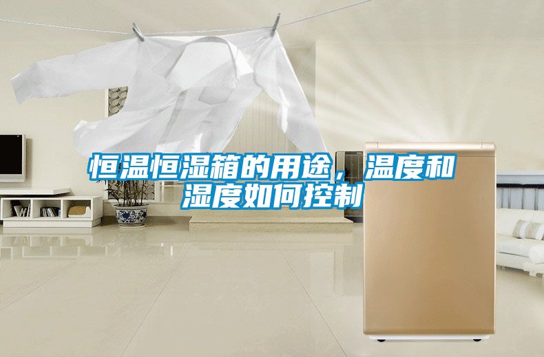 恒溫恒濕箱的用途，溫度和濕度如何控制