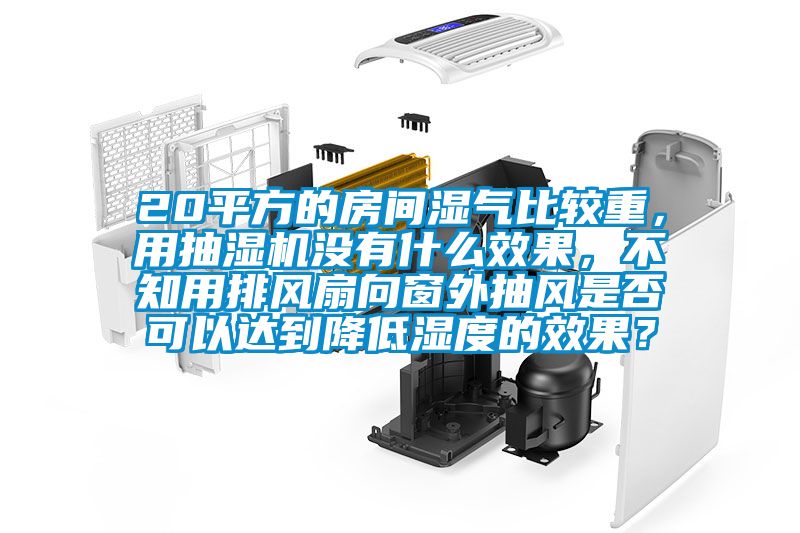 20平方的房間濕氣比較重，用抽濕機(jī)沒(méi)有什么效果，不知用排風(fēng)扇向窗外抽風(fēng)是否可以達(dá)到降低濕度的效果？