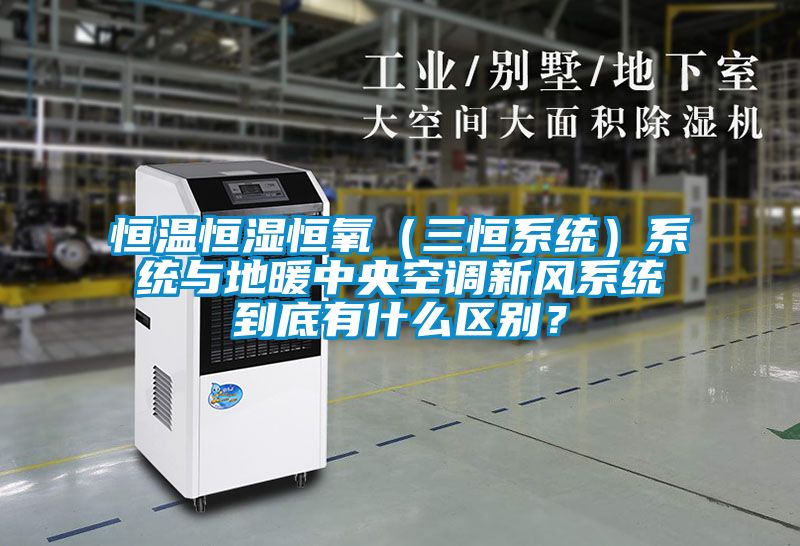 恒溫恒濕恒氧（三恒系統(tǒng)）系統(tǒng)與地暖中央空調(diào)新風(fēng)系統(tǒng)到底有什么區(qū)別？