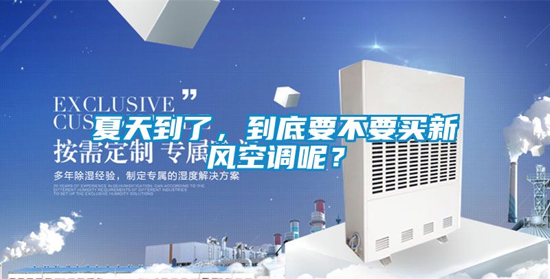 夏天到了，到底要不要買新風(fēng)空調(diào)呢？