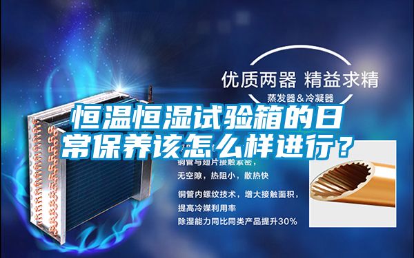 恒溫恒濕試驗(yàn)箱的日常保養(yǎng)該怎么樣進(jìn)行？