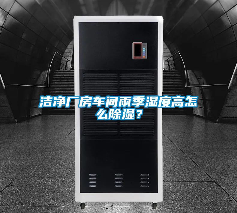 潔凈廠房車間雨季濕度高怎么除濕？