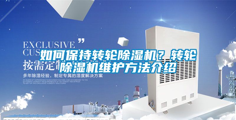 如何保持轉(zhuǎn)輪除濕機(jī)？轉(zhuǎn)輪除濕機(jī)維護(hù)方法介紹