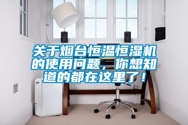 關(guān)于煙臺恒溫恒濕機的使用問題，你想知道的都在這里了！