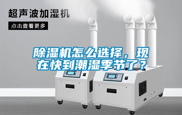 除濕機(jī)怎么選擇，現(xiàn)在快到潮濕季節(jié)了？