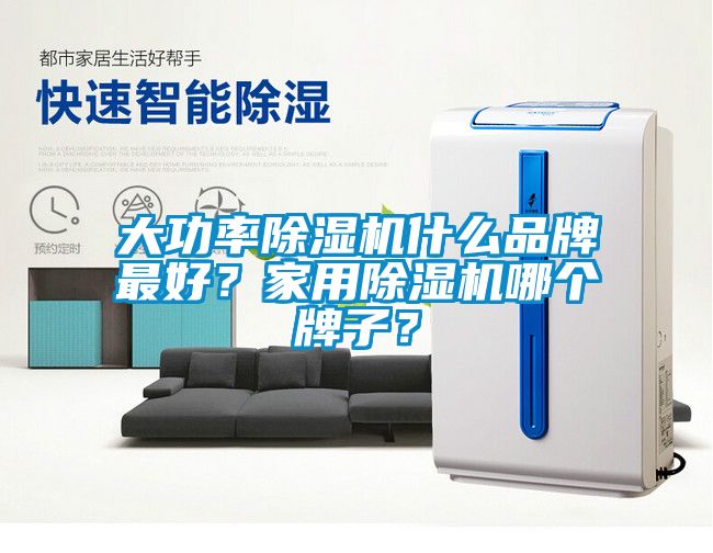 大功率除濕機(jī)什么品牌最好？家用除濕機(jī)哪個(gè)牌子？