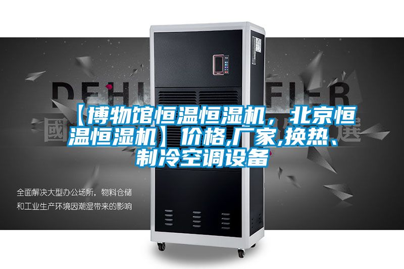 【博物館恒溫恒濕機(jī)，北京恒溫恒濕機(jī)】?jī)r(jià)格,廠家,換熱、制冷空調(diào)設(shè)備