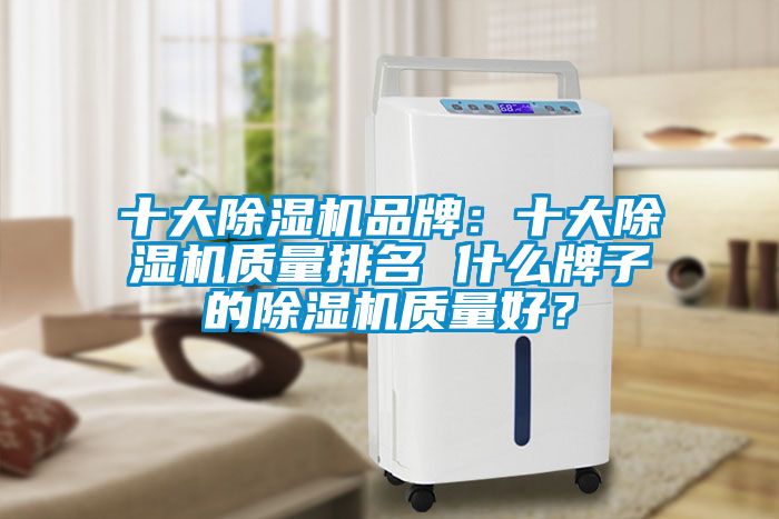 十大除濕機(jī)品牌：十大除濕機(jī)質(zhì)量排名 什么牌子的除濕機(jī)質(zhì)量好？