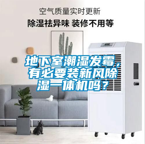 地下室潮濕發(fā)霉，有必要裝新風(fēng)除濕一體機(jī)嗎？