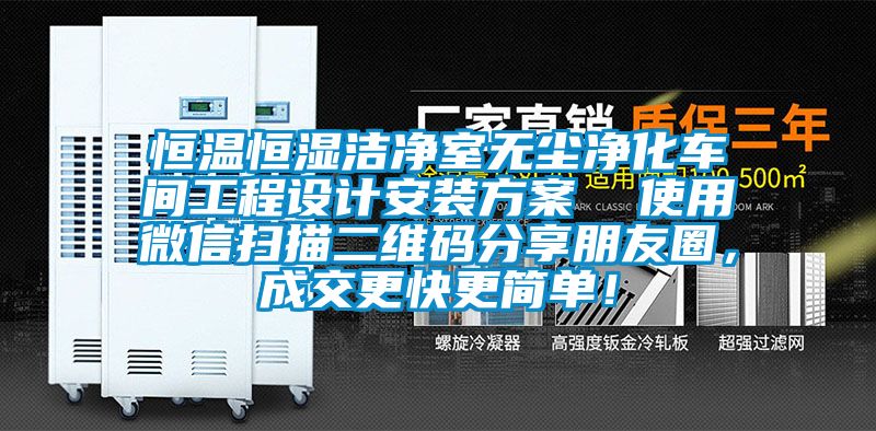 恒溫恒濕潔凈室無塵凈化車間工程設計安裝方案  使用微信掃描二維碼分享朋友圈，成交更快更簡單！