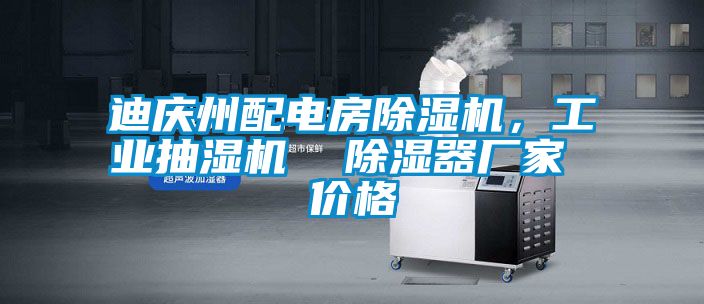 迪慶州配電房除濕機，工業(yè)抽濕機  除濕器廠家 價格