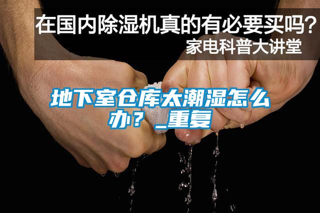 地下室倉庫太潮濕怎么辦？_重復(fù)
