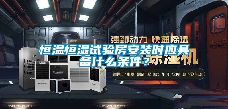 恒溫恒濕試驗(yàn)房安裝時(shí)應(yīng)具備什么條件？