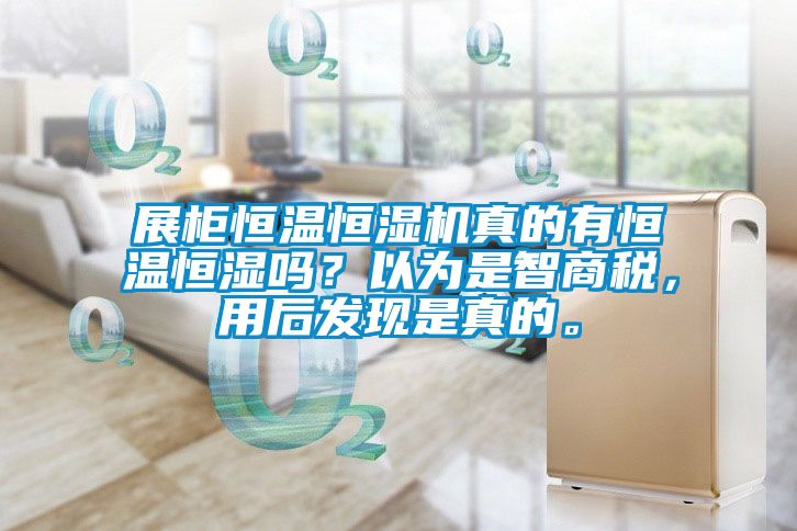 展柜恒溫恒濕機真的有恒溫恒濕嗎？以為是智商稅，用后發現是真的。